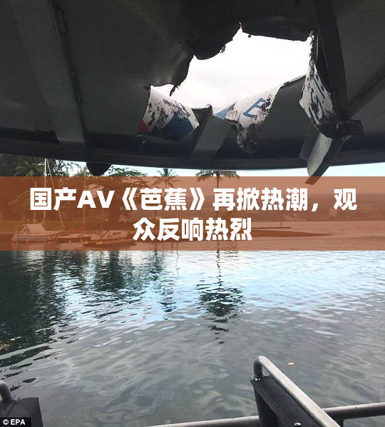 国产AV《芭蕉》再掀热潮，观众反响热烈