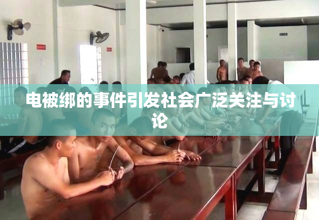电被绑的事件引发社会广泛关注与讨论