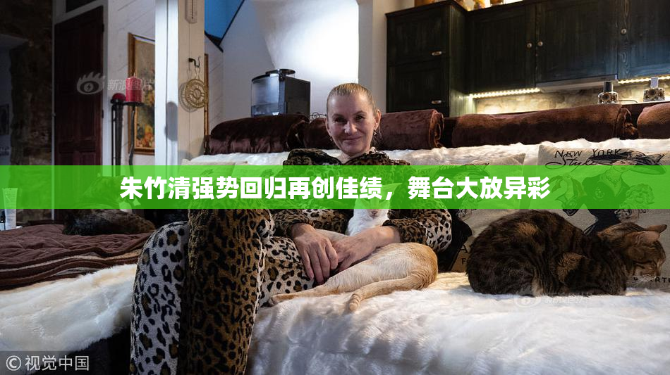 朱竹清强势回归再创佳绩，舞台大放异彩
