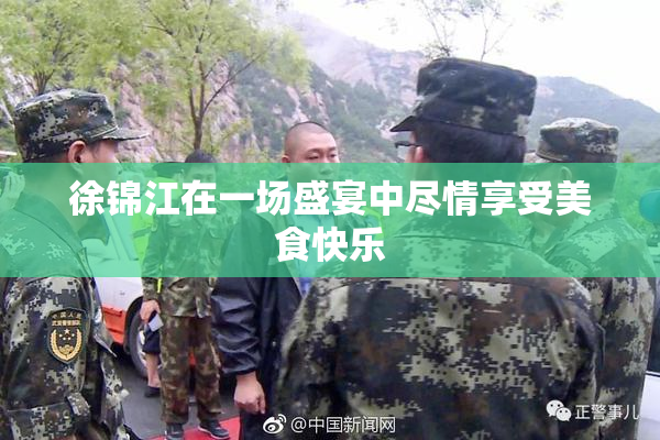 徐锦江在一场盛宴中尽情享受美食快乐