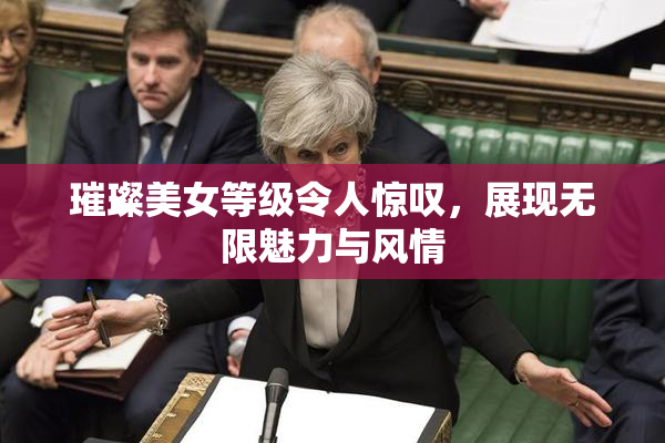 璀璨美女等级令人惊叹，展现无限魅力与风情