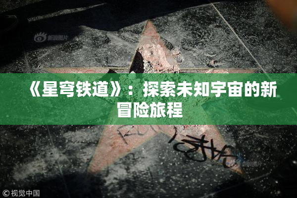 《星穹铁道》：探索未知宇宙的新冒险旅程