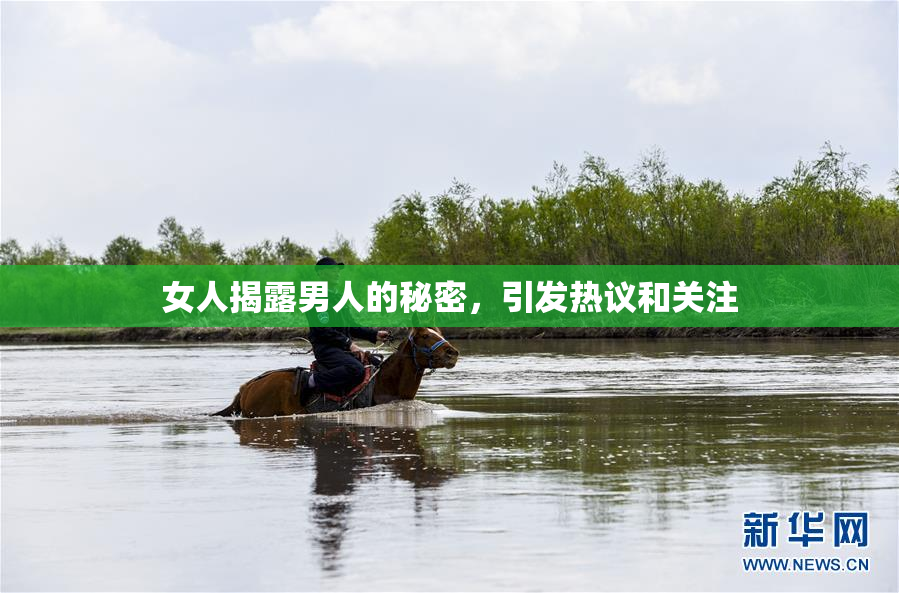 女人揭露男人的秘密，引发热议和关注
