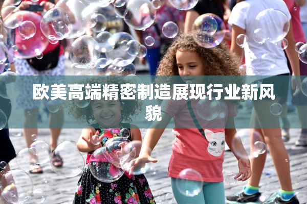 欧美高端精密制造展现行业新风貌