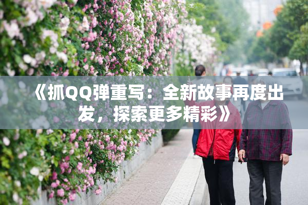 《抓QQ弹重写：全新故事再度出发，探索更多精彩》