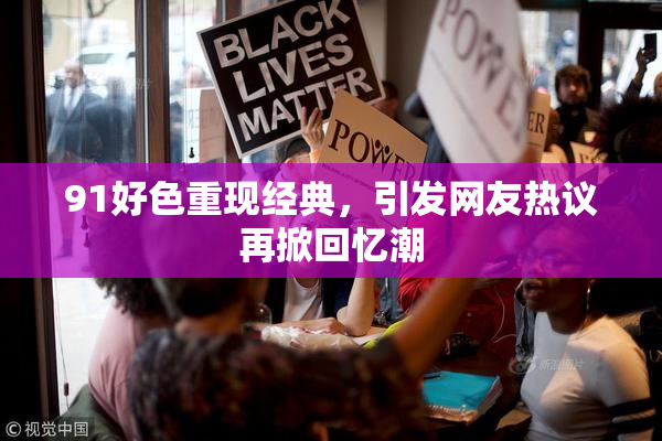 91好色重现经典，引发网友热议再掀回忆潮
