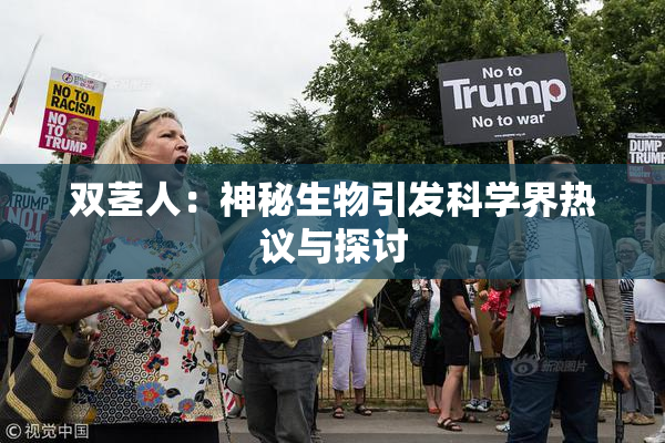 双茎人：神秘生物引发科学界热议与探讨