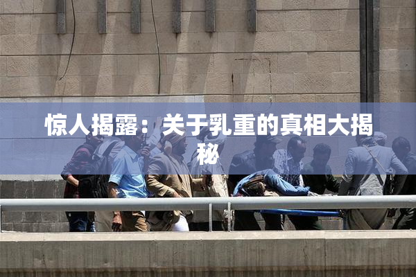 惊人揭露：关于乳重的真相大揭秘