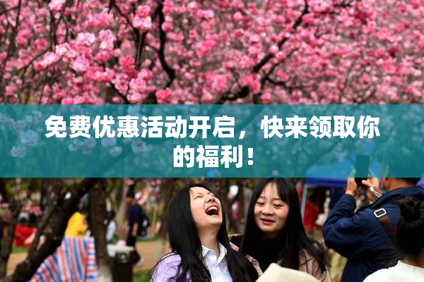免费优惠活动开启，快来领取你的福利！