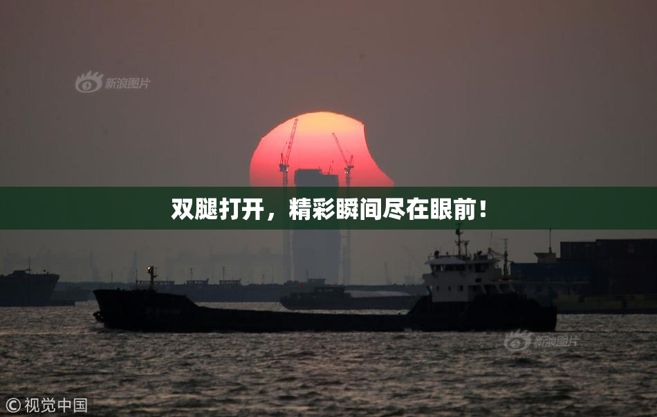 双腿打开，精彩瞬间尽在眼前！