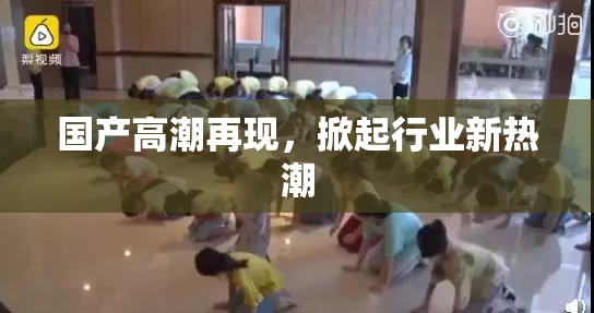 国产高潮再现，掀起行业新热潮