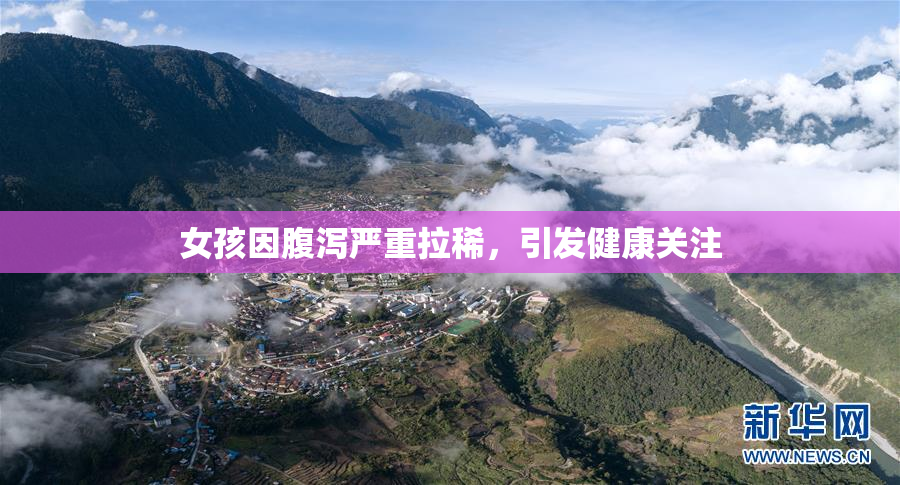 女孩因腹泻严重拉稀，引发健康关注