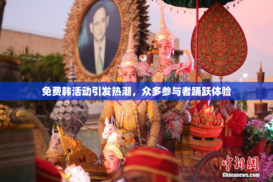 免费韩活动引发热潮，众多参与者踊跃体验