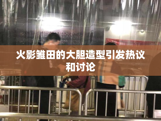 火影雏田的大胆造型引发热议和讨论