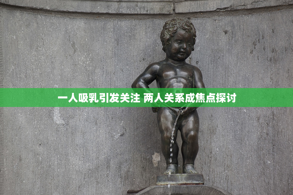 一人吸乳引发关注 两人关系成焦点探讨