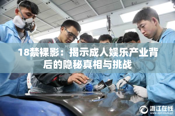 18禁裸影：揭示成人娱乐产业背后的隐秘真相与挑战