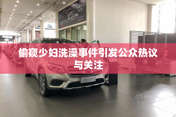 偷窥少妇洗澡事件引发公众热议与关注