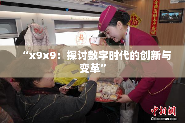 “x9x9：探讨数字时代的创新与变革”