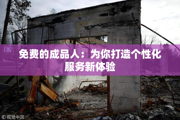 免费的成品人：为你打造个性化服务新体验