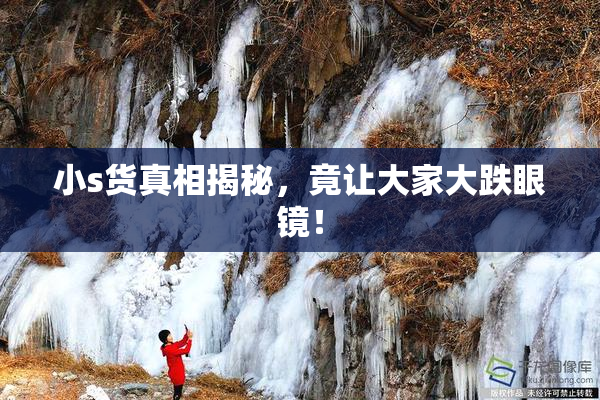 小s货真相揭秘，竟让大家大跌眼镜！