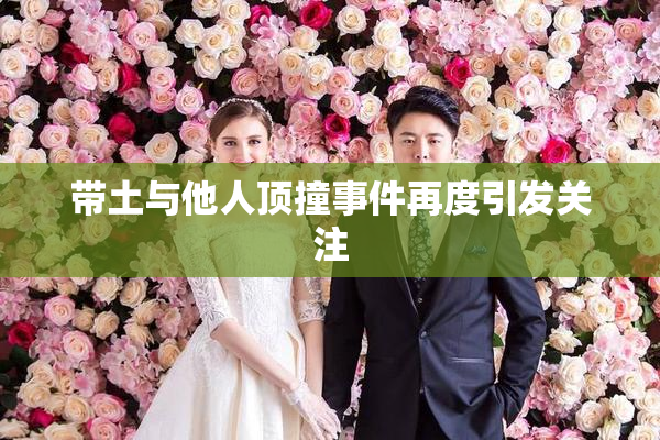 带土与他人顶撞事件再度引发关注