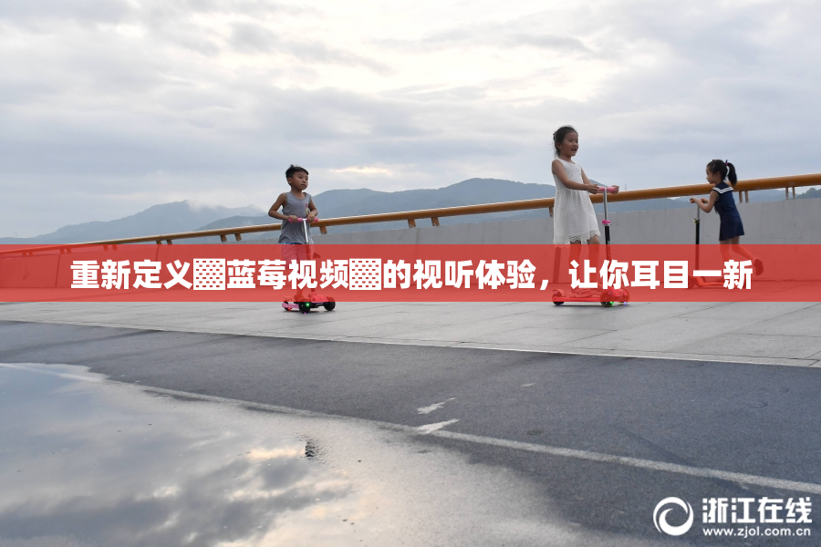 重新定义▓蓝莓视频▓的视听体验，让你耳目一新