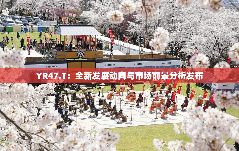 YR47.T：全新发展动向与市场前景分析发布