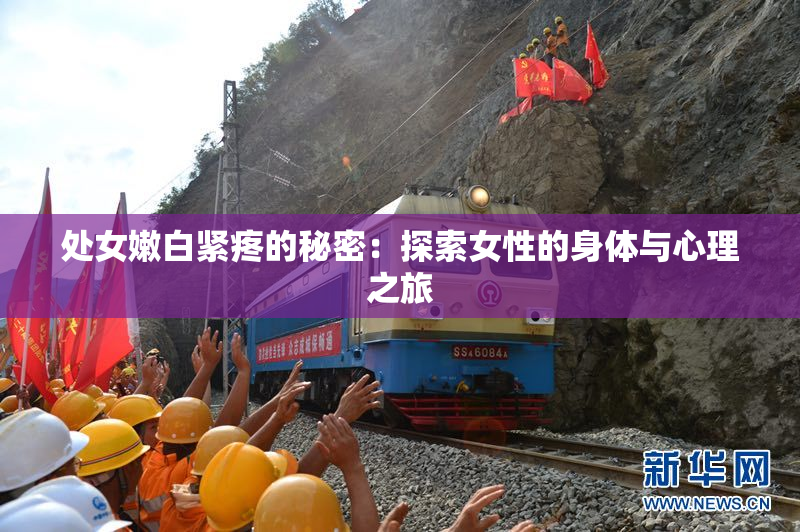 处女嫩白紧疼的秘密：探索女性的身体与心理之旅