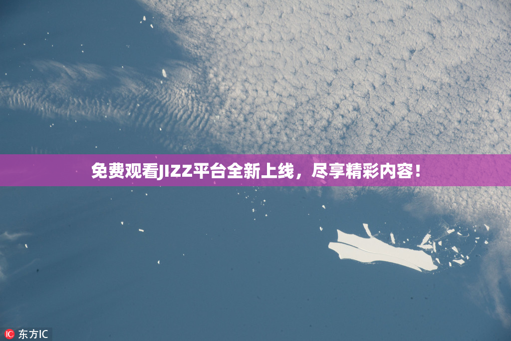 免费观看JIZZ平台全新上线，尽享精彩内容！