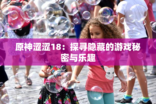 原神涩涩18：探寻隐藏的游戏秘密与乐趣