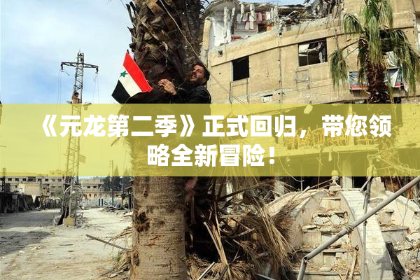 《元龙第二季》正式回归，带您领略全新冒险！