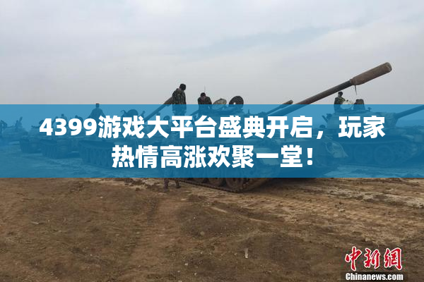 4399游戏大平台盛典开启，玩家热情高涨欢聚一堂！