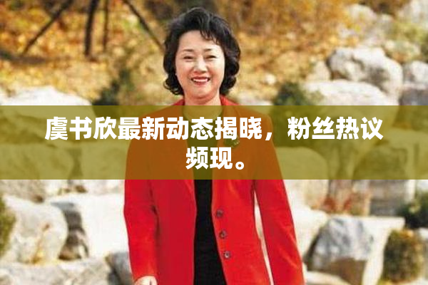 虞书欣最新动态揭晓，粉丝热议频现。