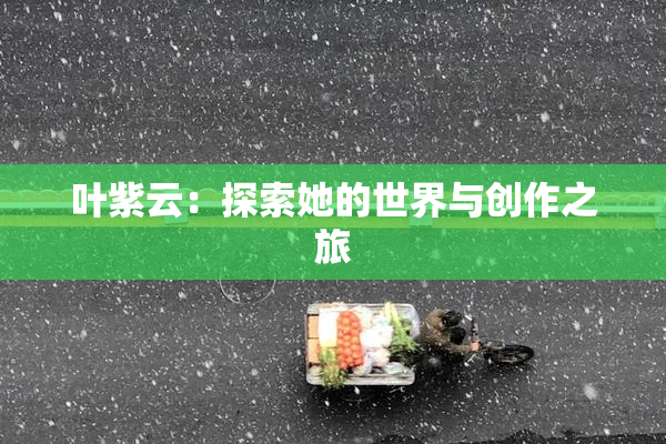 叶紫云：探索她的世界与创作之旅