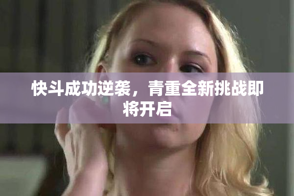 快斗成功逆袭，青重全新挑战即将开启