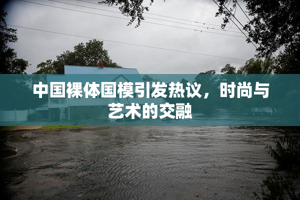 中国裸体国模引发热议，时尚与艺术的交融
