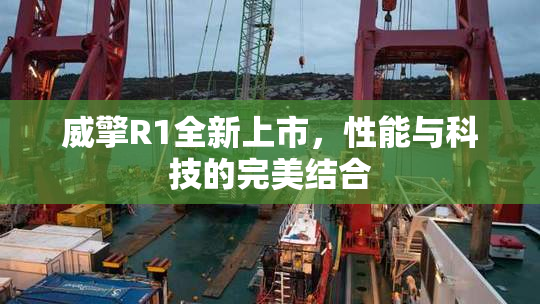 威擎R1全新上市，性能与科技的完美结合