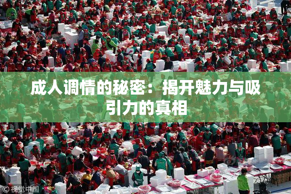 成人调情的秘密：揭开魅力与吸引力的真相