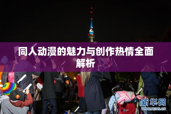 同人动漫的魅力与创作热情全面解析