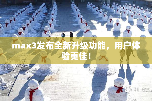 max3发布全新升级功能，用户体验更佳！