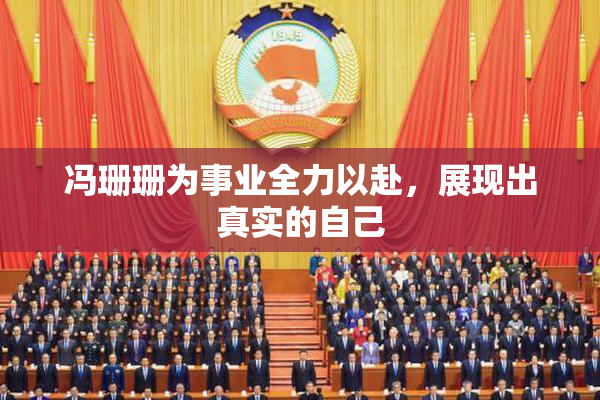 冯珊珊为事业全力以赴，展现出真实的自己