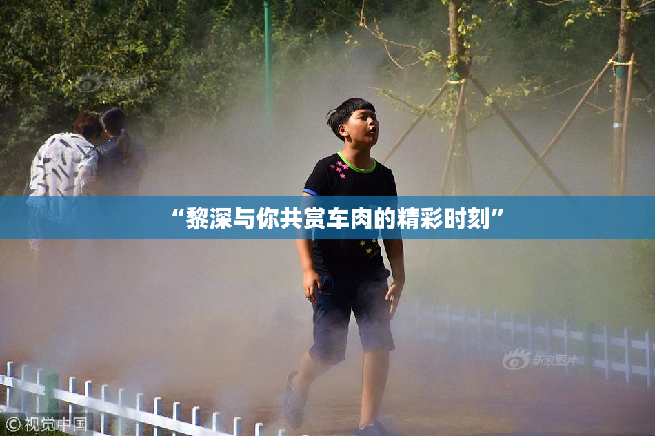 “黎深与你共赏车肉的精彩时刻”