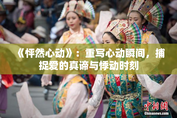 《怦然心动》：重写心动瞬间，捕捉爱的真谛与悸动时刻