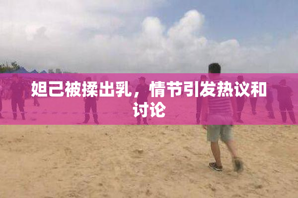 妲己被揉出乳，情节引发热议和讨论