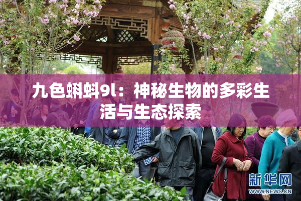 九色蝌蚪9l：神秘生物的多彩生活与生态探索