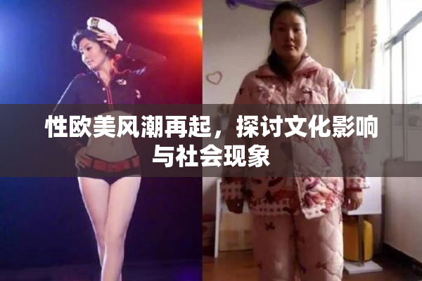 性欧美风潮再起，探讨文化影响与社会现象