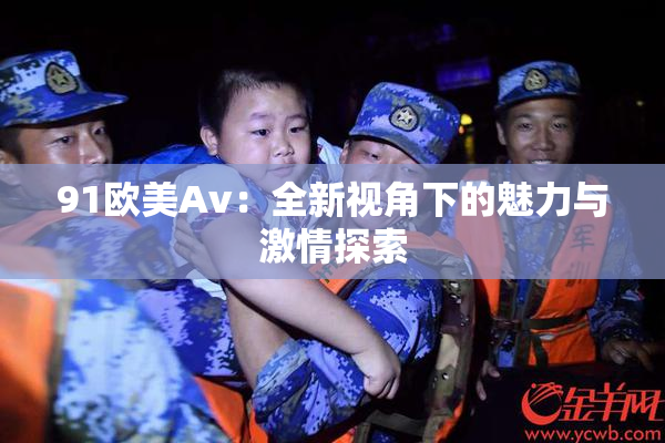 91欧美Av：全新视角下的魅力与激情探索