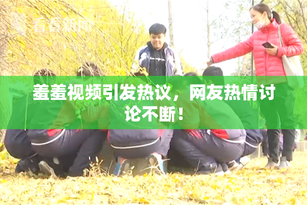 羞羞视频引发热议，网友热情讨论不断！