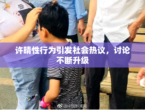许晴性行为引发社会热议，讨论不断升级