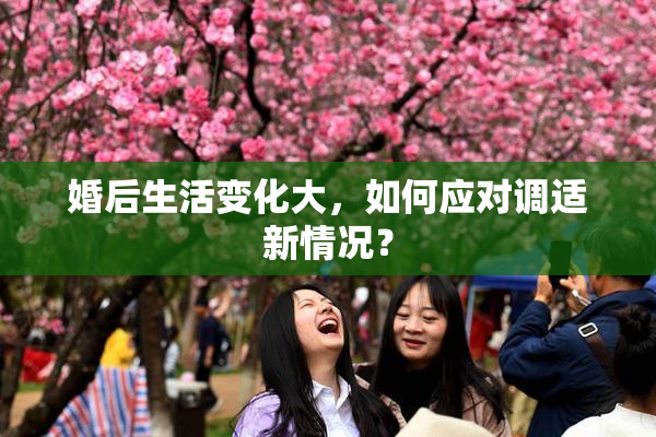 婚后生活变化大，如何应对调适新情况？